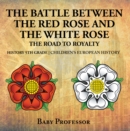 Image for Battle Between The Red Rose And The White Rose : The Road To Royalty History 5th Grade Chidren&#39;s European History
