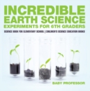 Image for Incredible Earth Science Experiments for 6th Graders - Science Book for Elementary School | Children&#39;s Science Education books