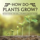 Image for How Do Plants Grow? Botany Book For Kids - Children&#39;s Botany Books