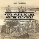 Image for What Was Life Like On the Frontier? Us History Books for Kids | Children&#39;s American History