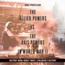Image for Allied Powers vs. The Axis Powers in World War II - History Book about Wars | Children&#39;s History