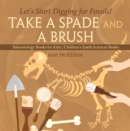 Image for Take A Spade and A Brush - Let&#39;s Start Digging for Fossils! Paleontology Books for Kids | Children&#39;s Earth Sciences Books