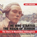 Image for He Who Started The Reign Of Terror : The Story Of Maximilien Robespierre - Biography Book For Kids 9-12 - Childr