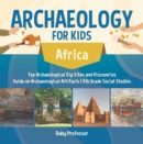 Image for Archaeology for Kids - Africa - Top Archaeological Dig Sites and Discoveries | Guide on Archaeological Artifacts | 5th Grade Social Studies