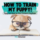 Image for How To Train My Puppy! - Puppy Care Book For Kids - Children&#39;s Dog Books
