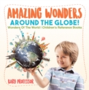 Image for Amazing Wonders Around The Globe! - Wonders Of The World - Children&#39;s Refer