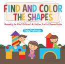 Image for Find and Color the Shapes : Geometry for Kids Children&#39;s Activities, Crafts &amp; Games Books