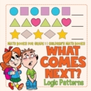Image for What Comes Next? Logic Patterns - Math Books for Grade 1 Children&#39;s Math Books