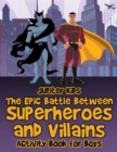 Image for The Epic Battle Between Superheroes and Villains : Activity Book for Boys
