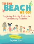 Image for To the Beach We Go! Inspiring Activity Books for Elementary Students