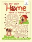 Image for Find My Way Home : Where Do Animals Live? Maze Activity Books for Kids