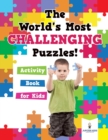 Image for The World&#39;s Most Challenging Puzzles! Activity Book for Kids