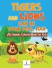 Image for Tigers and Lions Can Be Your Pets, Too! Wild Animals Coloring Book for Kids