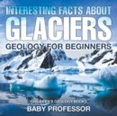 Image for Interesting Facts About Glaciers - Geology for Beginners Children&#39;s Geology Books