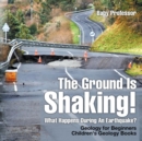 Image for The Ground Is Shaking! What Happens During An Earthquake? Geology for Beginners Children&#39;s Geology Books