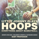 Image for Little Johnny Plays Hoops : Everything about Basketball - Sports for Kids Children&#39;s Sports &amp; Outdoors Books