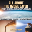 Image for All About The Ozone Layer : Effects on Human, Animal and Plant Health - Environment Books Children&#39;s Environment Books