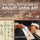 Image for The Three Perfections of Ancient China Art - Art History Book Children&#39;s Art Books