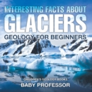 Image for Interesting Facts About Glaciers - Geology For Beginners Children&#39;s Geology