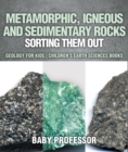 Image for Metamorphic, Igneous And Sedimentary Rocks : Sorting Them Out - Geology For Kids Children&#39;s Earth Sciences Books