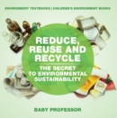 Image for Reduce, Reuse and Recycle : The Secret to Environmental Sustainability : Environment Textbooks | Children&#39;s Environment Books