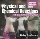 Image for Physical and Chemical Reactions : 6th Grade Chemistry Book Children&#39;s Chemistry Books