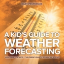 Image for A Kid&#39;s Guide to Weather Forecasting - Weather for Kids Children&#39;s Earth Sciences Books
