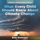 Image for What Every Child Should Know About Climate Change Children&#39;s Earth Sciences Books