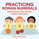 Image for Practicing Roman Numerals - Math Book 6th Grade Children&#39;s Math Books