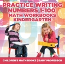 Image for Practice Writing Numbers 1-100 - Math Workbooks Kindergarten Children&#39;s Math Books