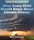 Image for What Every Child Should Know About Climate Change Children&#39;s Earth Sciences