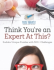 Image for Think You&#39;re an Expert At This? Sudoku Unique Puzzles with 300+ Challenges