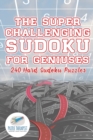Image for The Super Challenging Sudoku for Geniuses 240 Hard Sudoku Puzzles