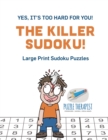 Image for The Killer Sudoku! Yes, It&#39;s Too Hard for You! Large Print Sudoku Puzzles