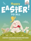 Image for Happy Easter To All : Easter Coloring Books for Kids Children&#39;s Easter Books