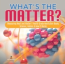 Image for What&#39;s the Matter? Measuring Heat and Matter Fourth Grade Nonfiction Books Science, Nature &amp; How It Works