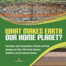 Image for What Makes Earth Our Home Planet? Formation and Composition of Rocks and Soil Geology for Kids 4th Grade Science Children&#39;s Earth Sciences Books