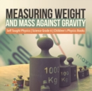 Image for Measuring Weight and Mass Against Gravity Self Taught Physics Science Grade 6 Children&#39;s Physics Books