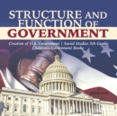 Image for Structure and Function of Government Creation of U.S. Government Social Studies 5th Grade Children&#39;s Government Books