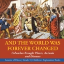 Image for And the World Was Forever Changed : Columbus Brought Plants, Animals and Diseases Lessons of History Grade 3 Children&#39;s Exploration Books