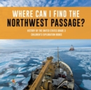 Image for Where Can I Find the Northwest Passage? History of the United States Grade 3 Children&#39;s Exploration Books