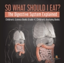 Image for So What Should I Eat? The Digestive System Explained Children&#39;s Science Books Grade 4 Children&#39;s Anatomy Books