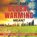 Image for What Does Global Warming Mean? Climate Science Grade 4 Children&#39;s Environment &amp; Ecology Books