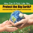 Image for How Can A Child, Like You, Protect the Big Earth? Conservation Biology Grade 4 Children&#39;s Environment Books