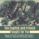 Image for The English and French Fought for Fur Causes of French and Indian War Grade 4 Children&#39;s American Revolution History