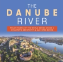 Image for The Danube River Major Rivers of the World Series Grade 4 Children&#39;s Geography &amp; Cultures Books