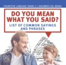 Image for Do You Mean What You Said? List of Common Sayings and Phrases Figurative Language Grade 4 Children&#39;s ESL Books