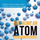Image for Breaking an Atom : Inside Matter&#39;s Building Blocks Children&#39;s Science Books Grade 5 Children&#39;s Science &amp; Nature Books