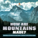 Image for How Are Mountains Made? Mountains of the World for Kids Grade 5 Children&#39;s Earth Sciences Books