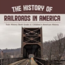 Image for The History of Railroads in America Train History Book Grade 6 Children&#39;s American History